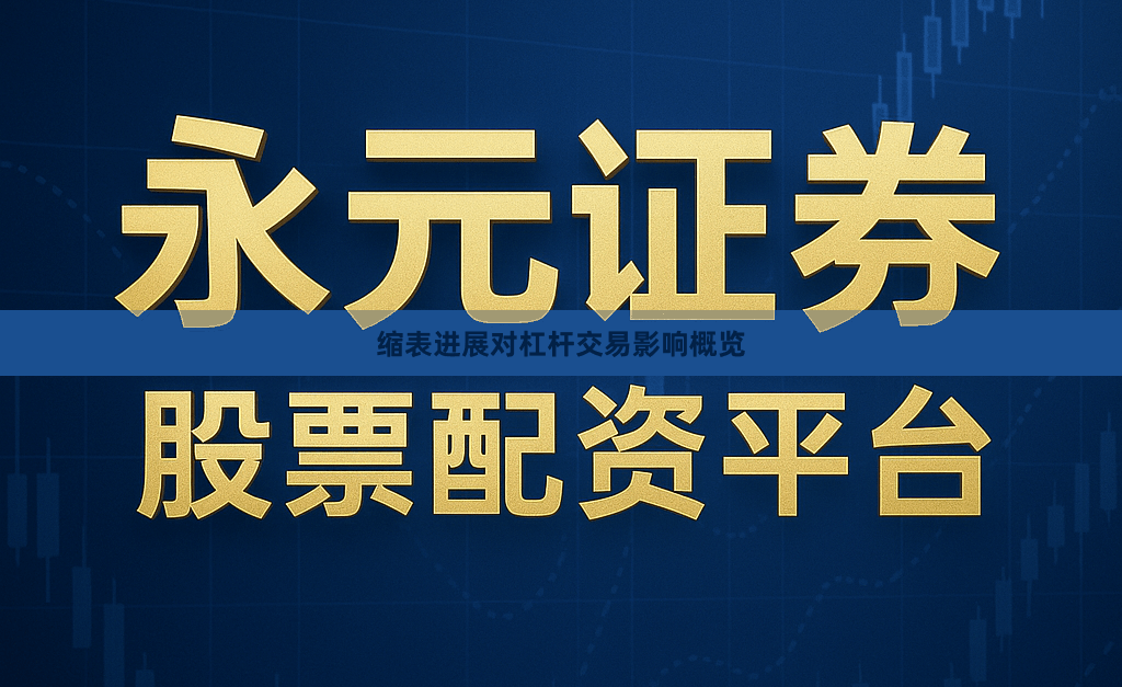 缩表进展对杠杆交易影响概览