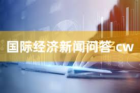 国际经济新闻问答 cw