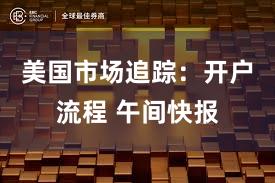 美国市场追踪：开户流程 午间快报