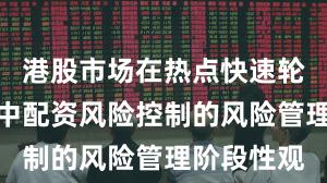港股市场在热点快速轮动时期中中配资风险控制的风险管理阶段性观