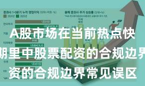 A股市场在当前热点快速轮动时期里中股票配资的合规边界常见误区