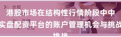 港股市场在结构性行情阶段中中实盘配资平台的账户管理机会与挑战