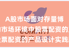 A股市场面对存量博弈格局的市场环境中股票配资的产品设计实践路