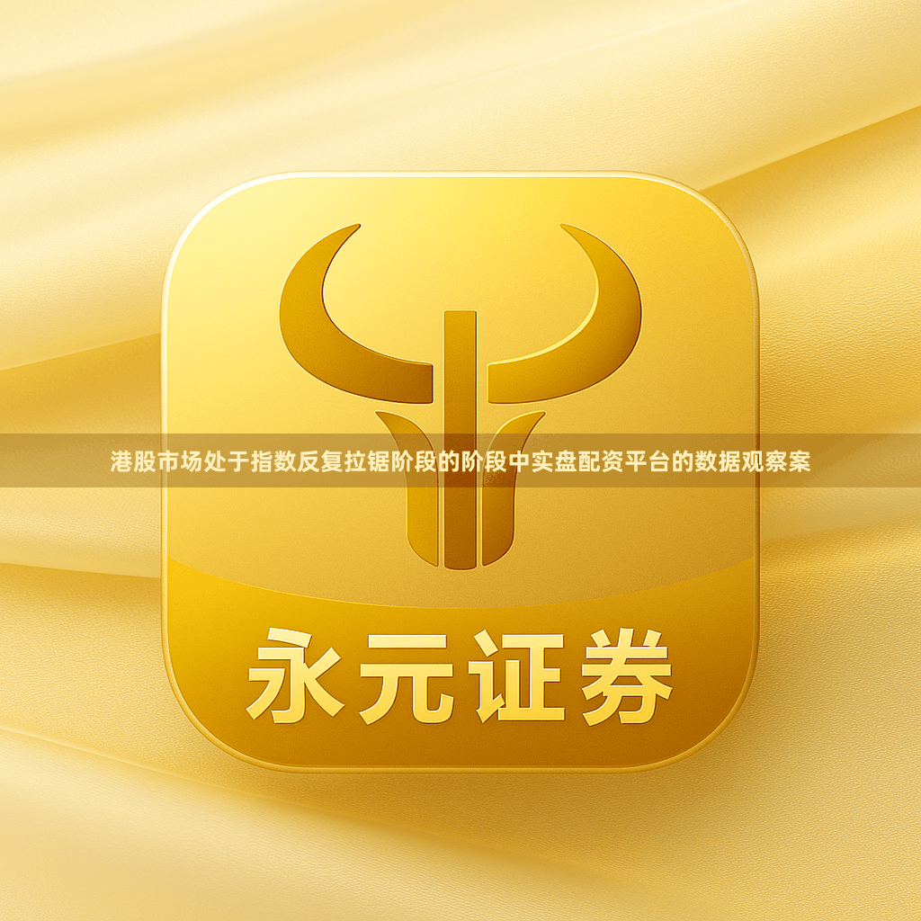 港股市场处于指数反复拉锯阶段的阶段中实盘配资平台的数据观察案