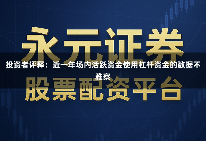 投资者评释：近一年场内活跃资金使用杠杆资金的数据不雅察