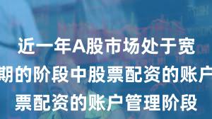 近一年A股市场处于宽幅震荡周期的阶段中股票配资的账户管理阶段
