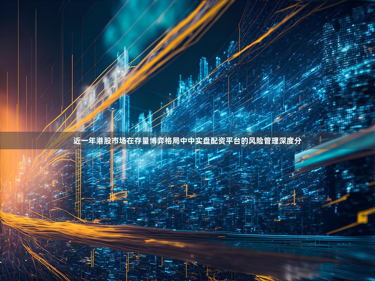 近一年港股市场在存量博弈格局中中实盘配资平台的风险管理深度分