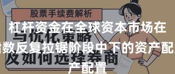杠杆资金在全球资本市场在指数反复拉锯阶段中下的资产配置