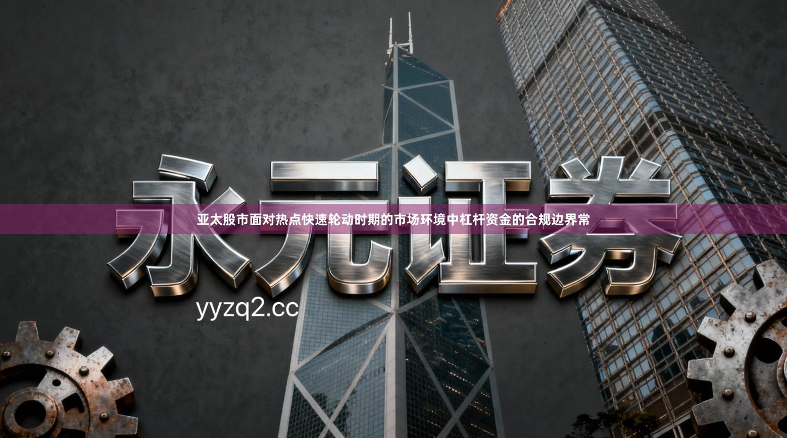 亚太股市面对热点快速轮动时期的市场环境中杠杆资金的合规边界常