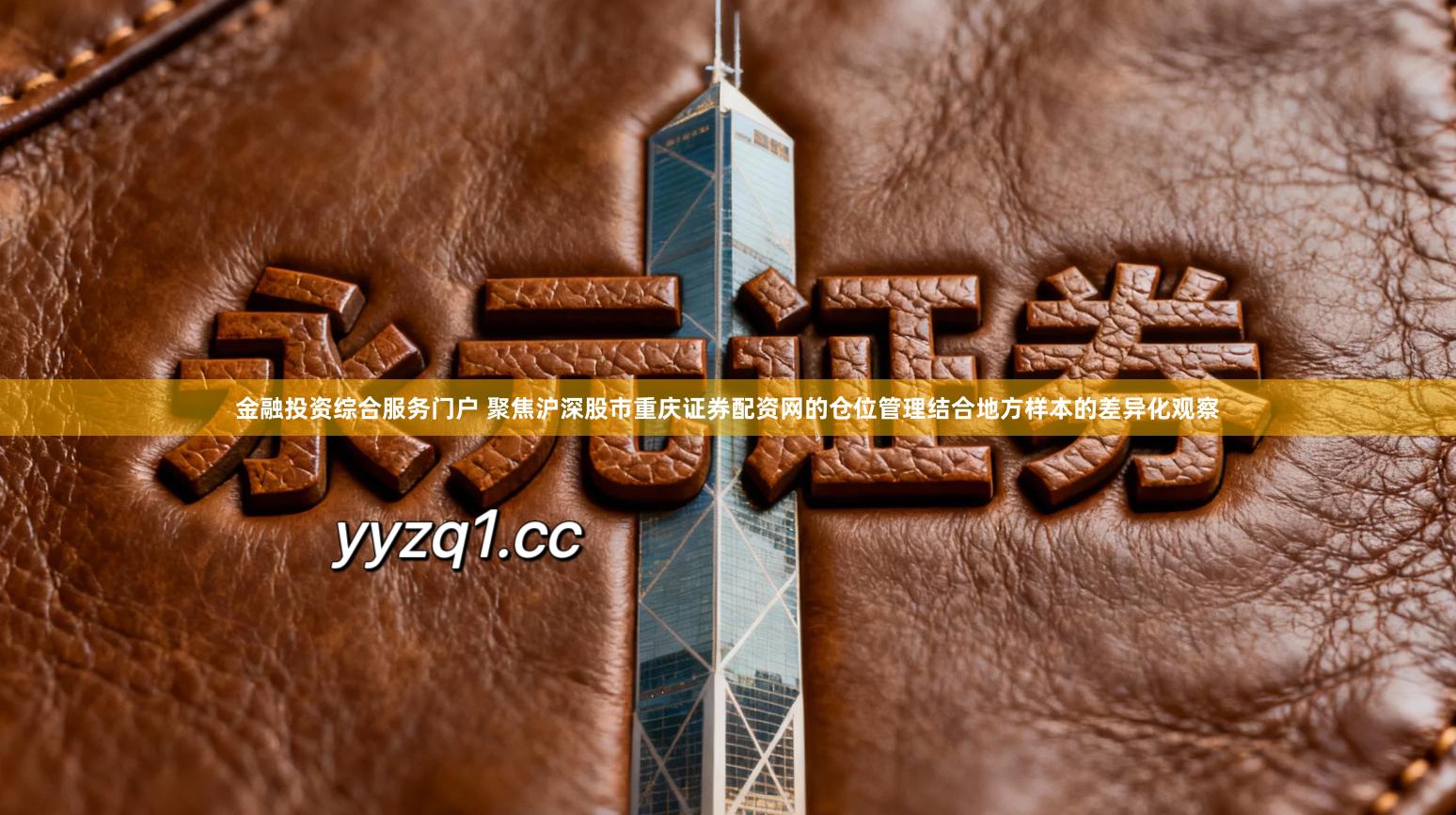 金融投资综合服务门户 聚焦沪深股市重庆证券配资网的仓位管理结合地方样本的差异化观察