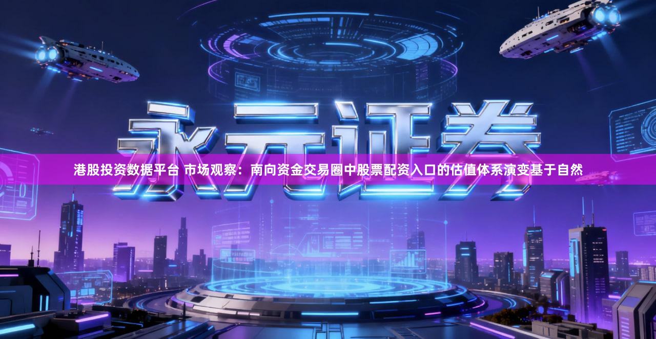 港股投资数据平台 市场观察：南向资金交易圈中股票配资入口的估值体系演变基于自然