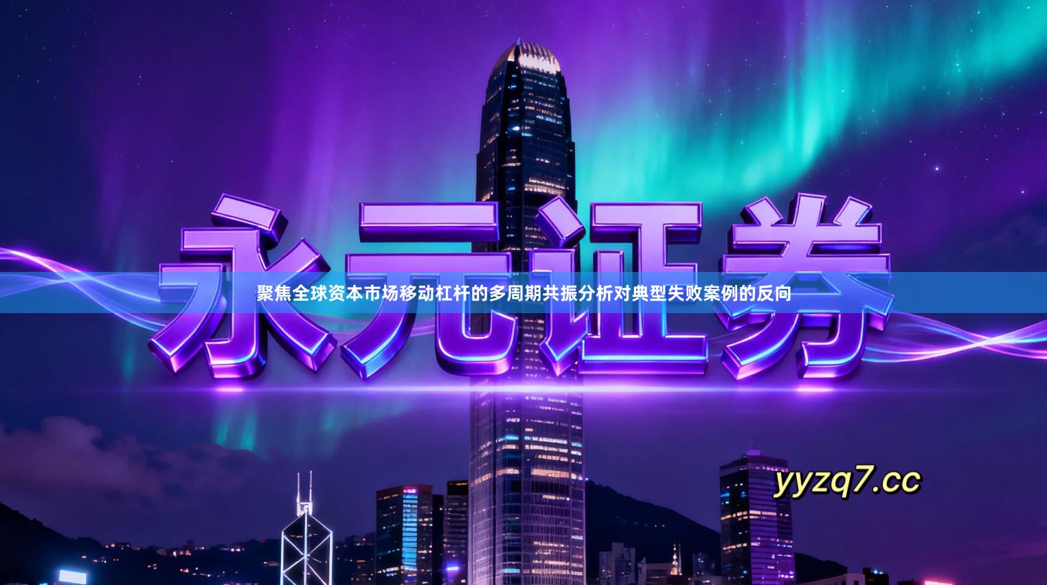 聚焦全球资本市场移动杠杆的多周期共振分析对典型失败案例的反向