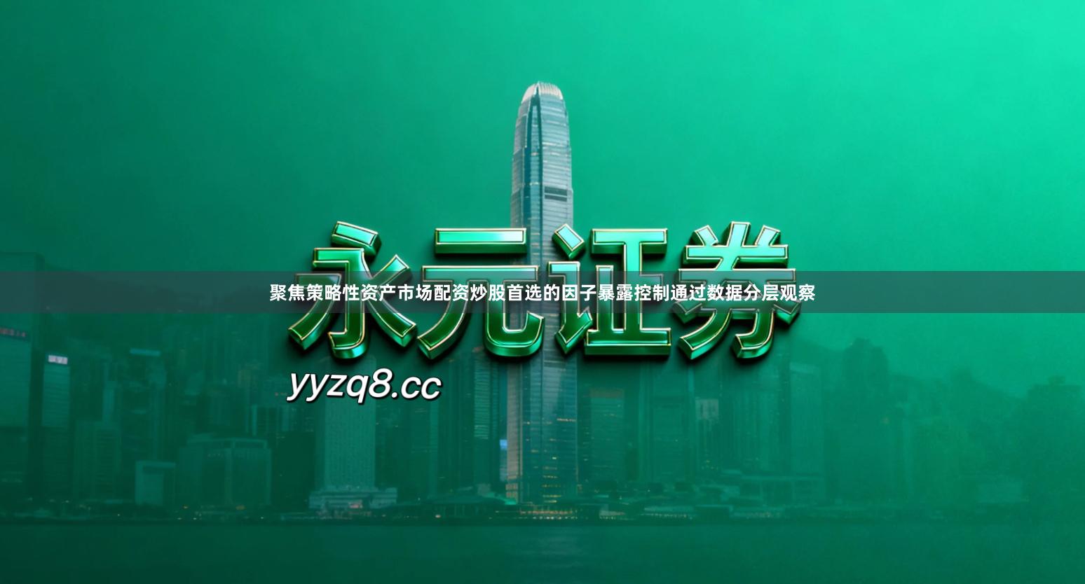 聚焦策略性资产市场配资炒股首选的因子暴露控制通过数据分层观察