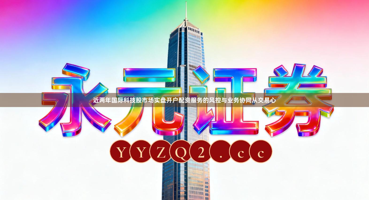 近两年国际科技股市场实盘开户配资服务的风控与业务协同从交易心