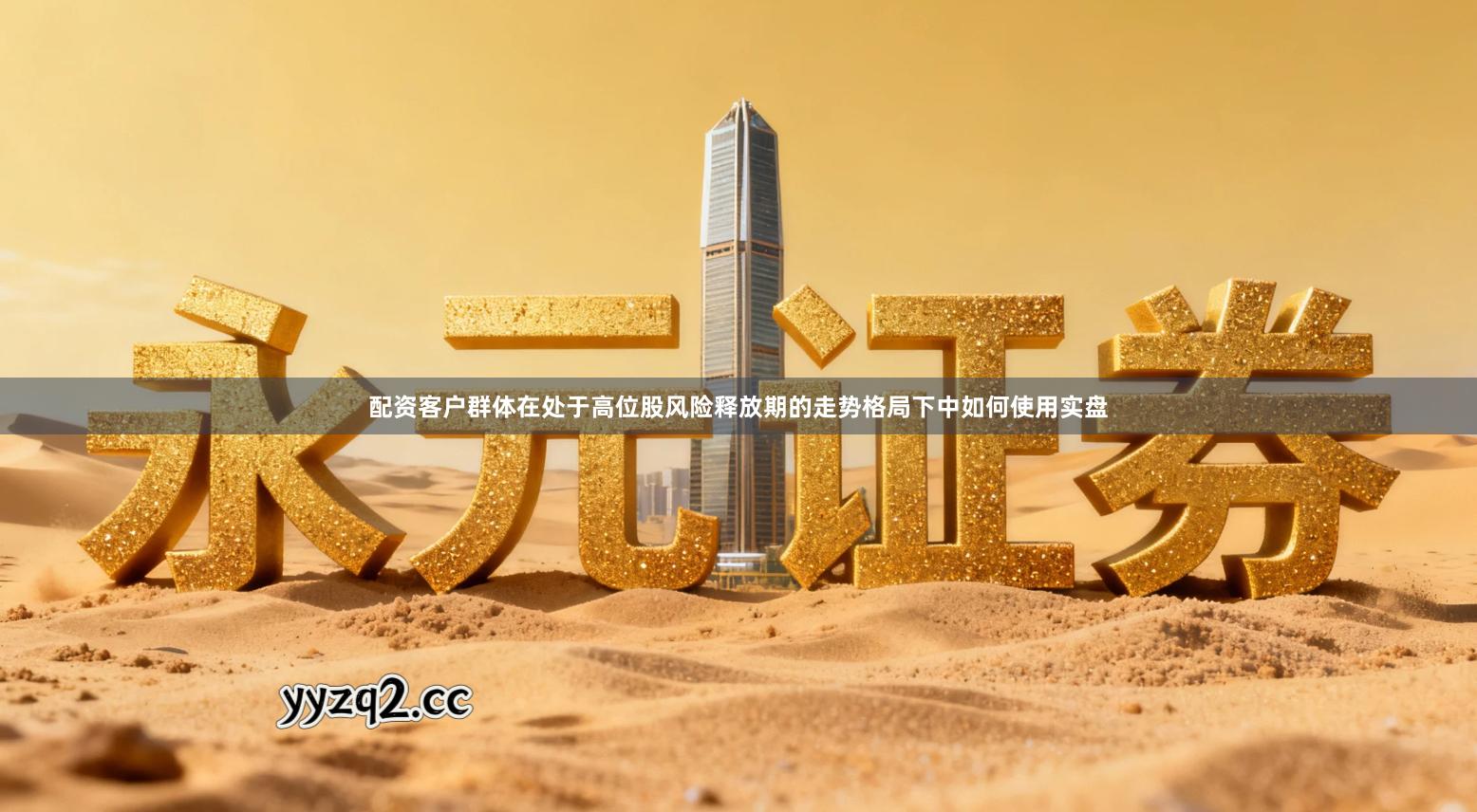 配资客户群体在处于高位股风险释放期的走势格局下中如何使用实盘