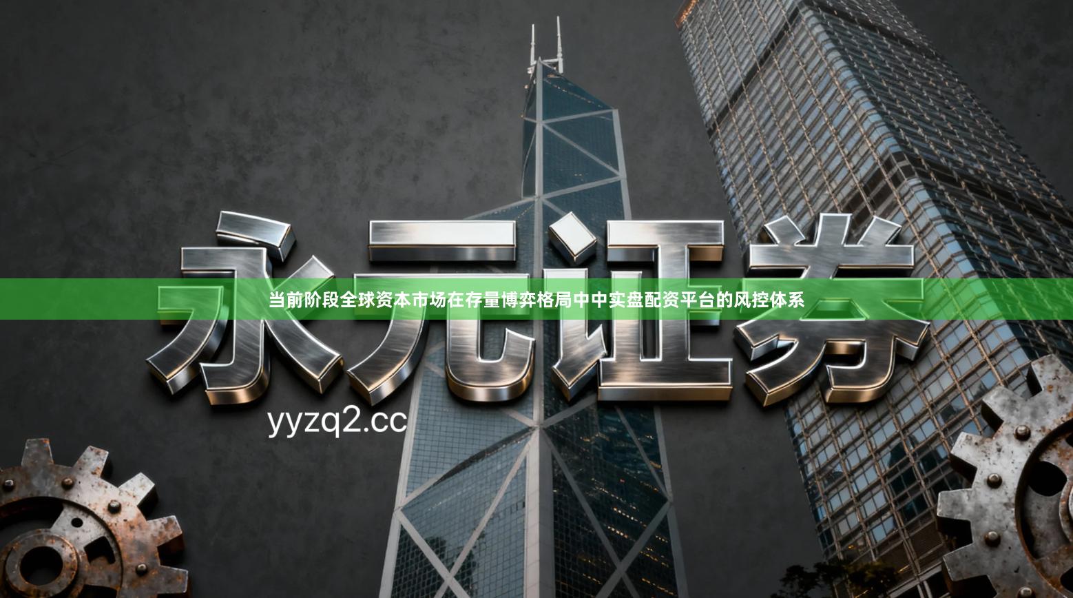 当前阶段全球资本市场在存量博弈格局中中实盘配资平台的风控体系