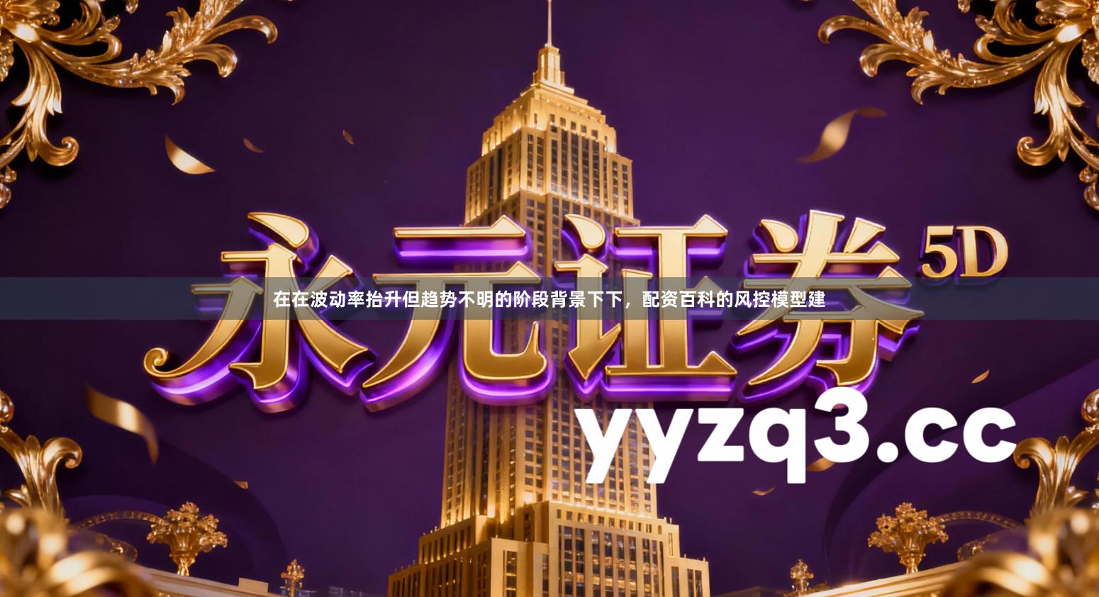 在在波动率抬升但趋势不明的阶段背景下下，配资百科的风控模型建