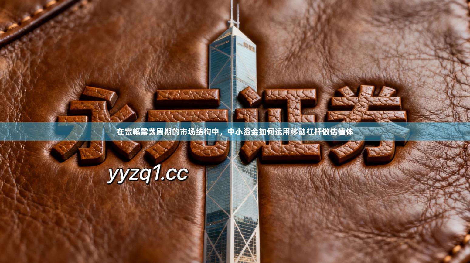 在宽幅震荡周期的市场结构中，中小资金如何运用移动杠杆做估值体