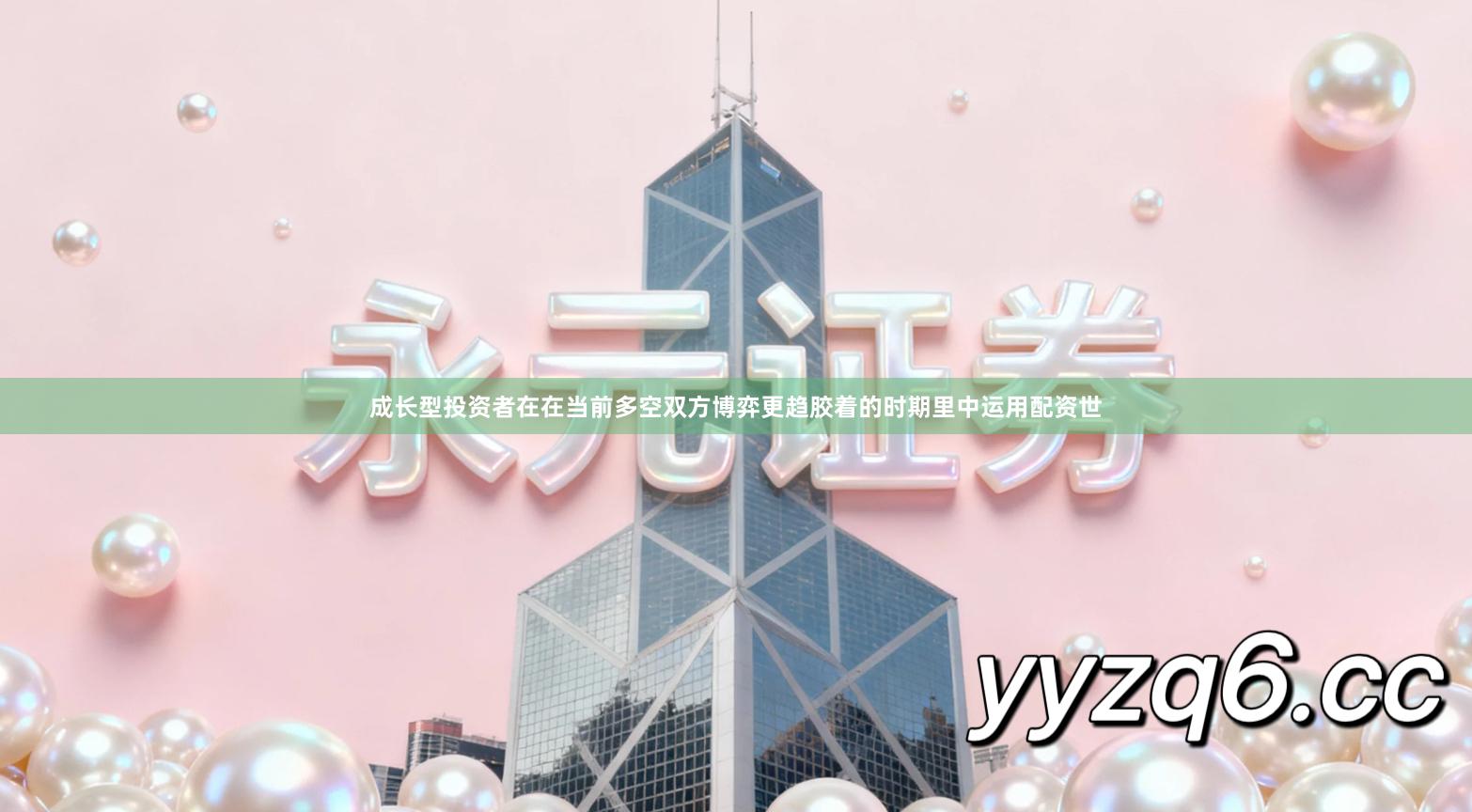 成长型投资者在在当前多空双方博弈更趋胶着的时期里中运用配资世