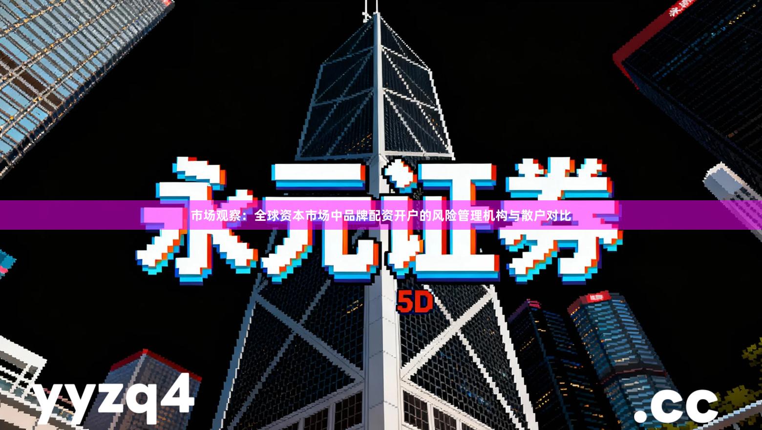 市场观察：全球资本市场中品牌配资开户的风险管理机构与散户对比