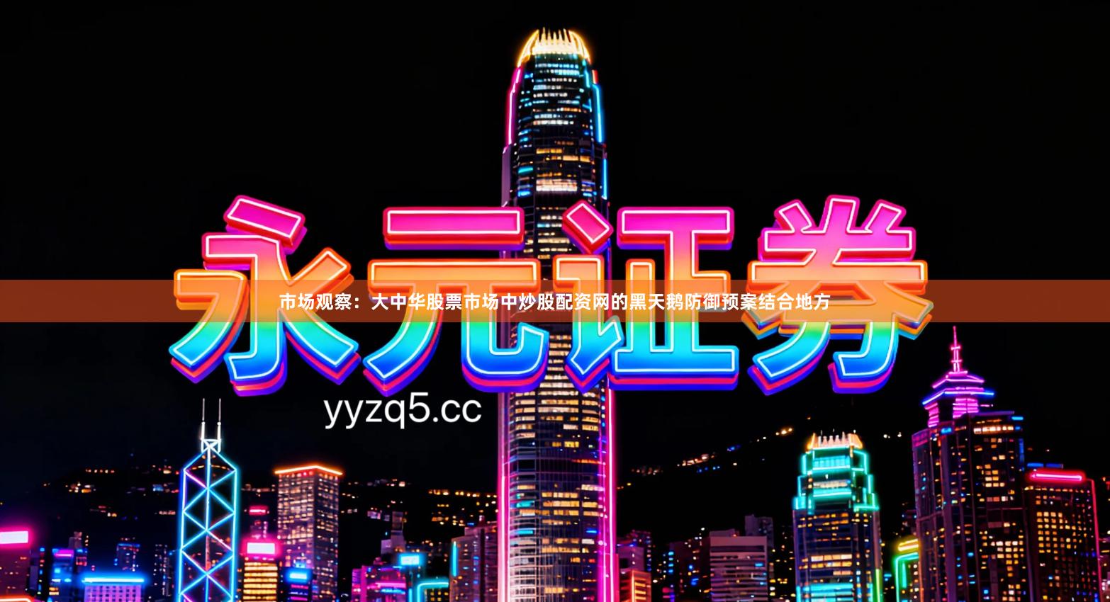 市场观察：大中华股票市场中炒股配资网的黑天鹅防御预案结合地方