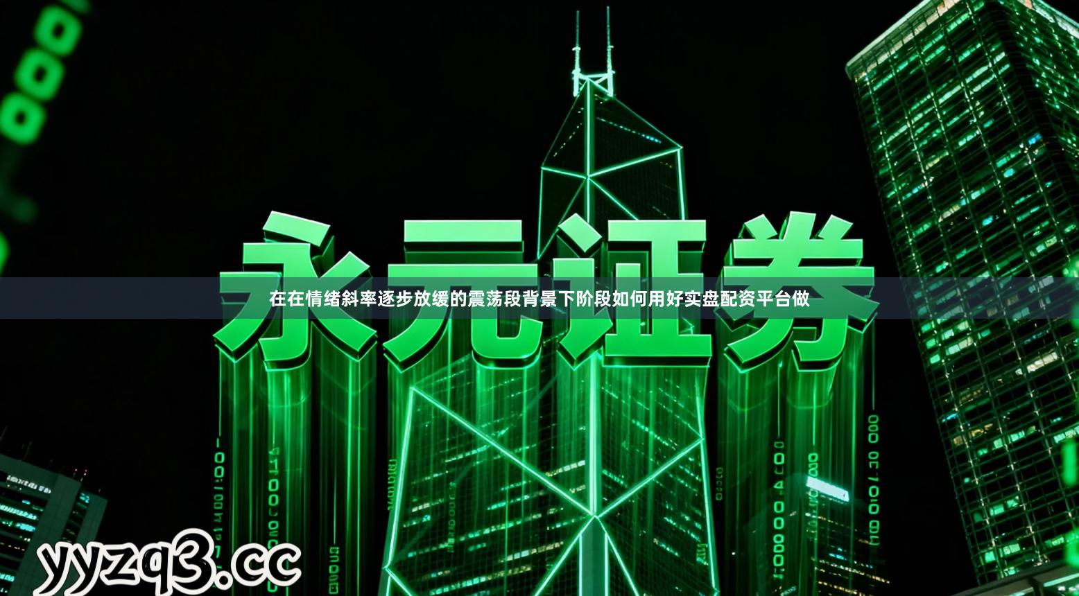 在在情绪斜率逐步放缓的震荡段背景下阶段如何用好实盘配资平台做