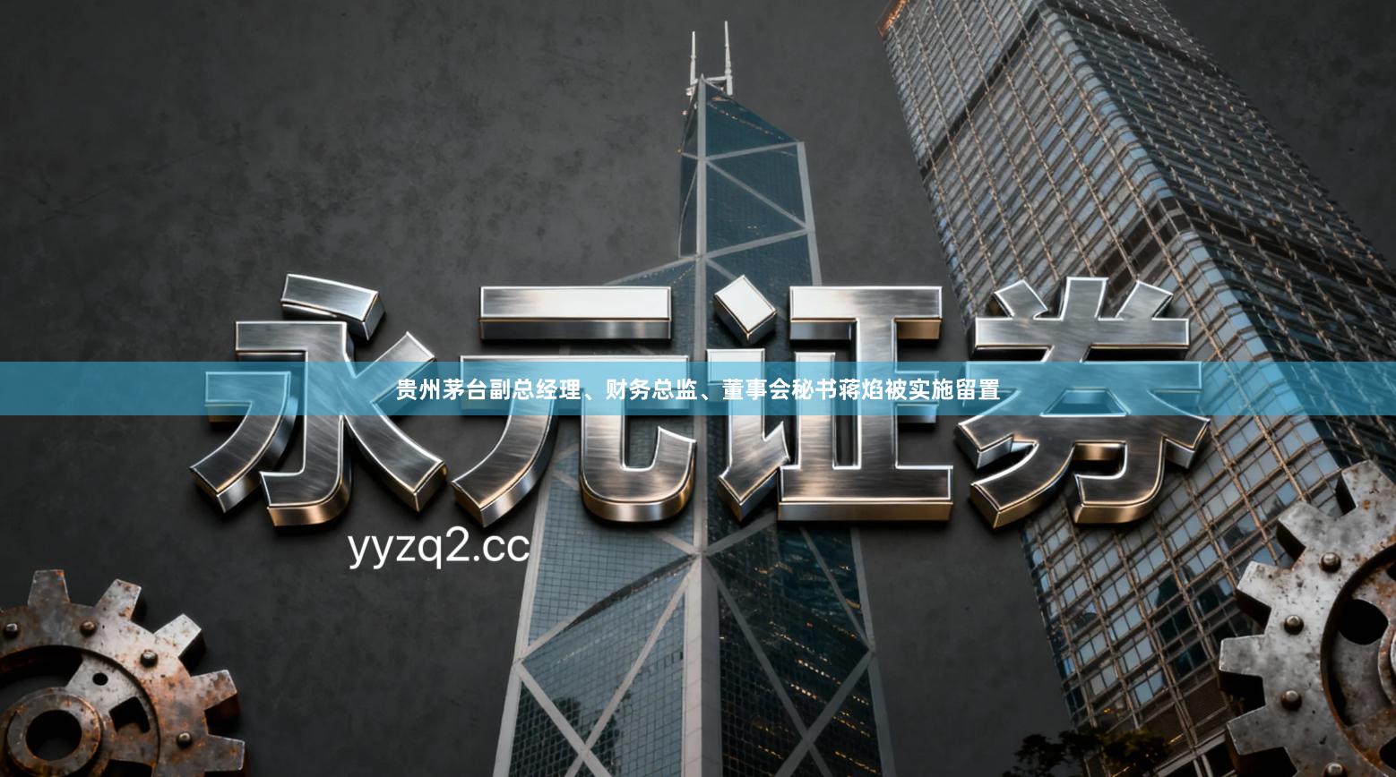 贵州茅台副总经理、财务总监、董事会秘书蒋焰被实施留置