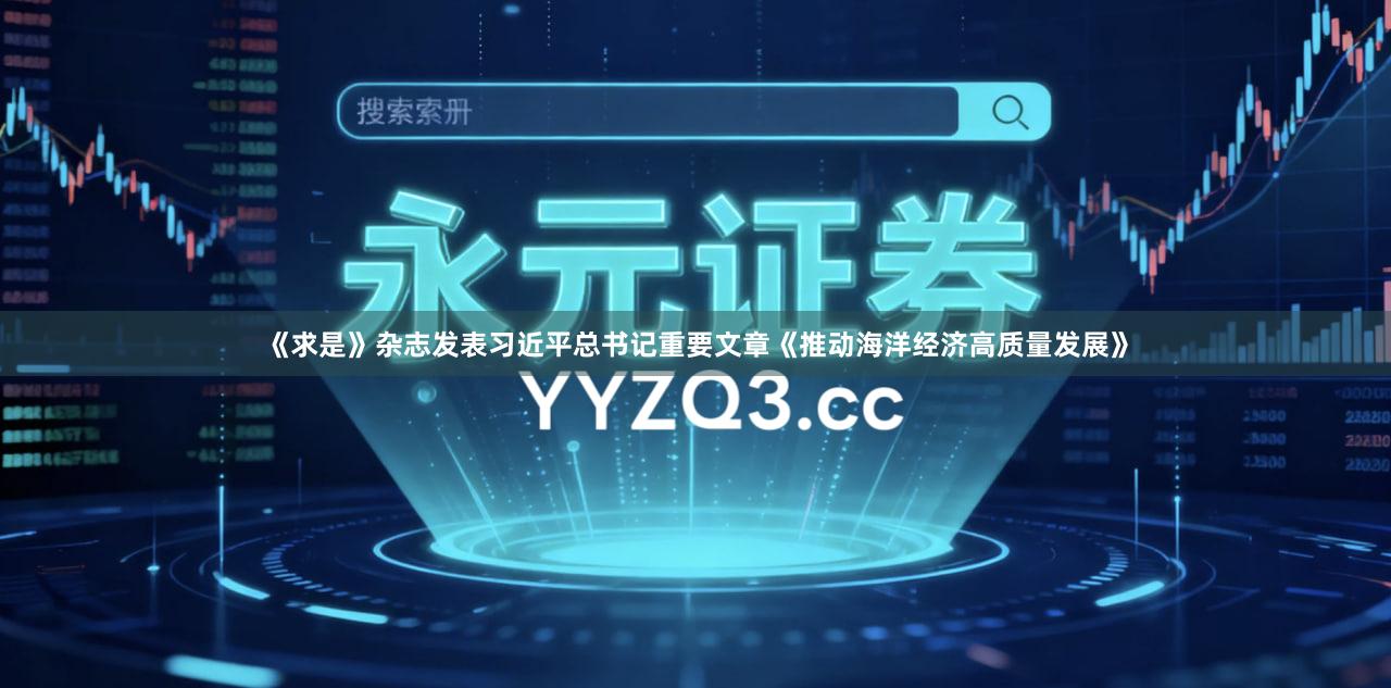 《求是》杂志发表习近平总书记重要文章《推动海洋经济高质量发展》